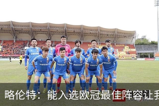 略伦特：能入选欧冠最佳阵容让我惊喜，我作为球员有了很大成长